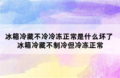 冰箱冷藏不冷冷冻正常是什么坏了 冰箱冷藏不制冷但冷冻正常